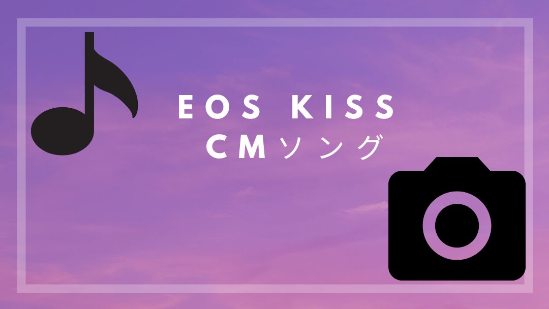 EOS KISS　CMソング