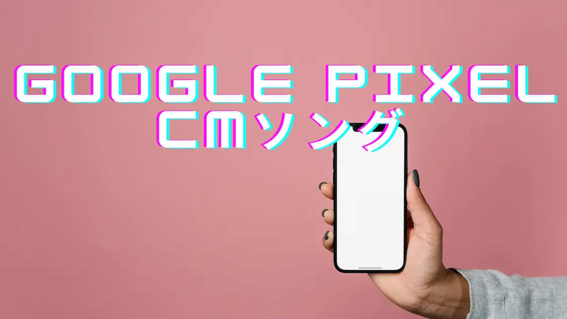 Google Pixel CMソング